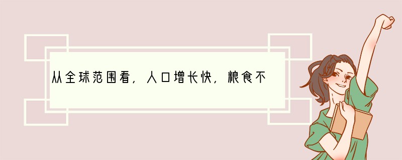 从全球范围看,人口增长快,粮食不足,解决的办法有:①控制人口数量 ②科技兴农,提高单